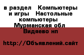  в раздел : Компьютеры и игры » Настольные компьютеры . Мурманская обл.,Видяево нп